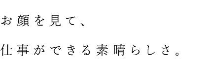 お顔を見て、仕事のできる素晴らしさ