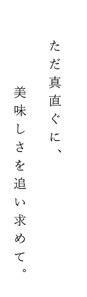 ただ真直ぐに、美味しいを追い求めて